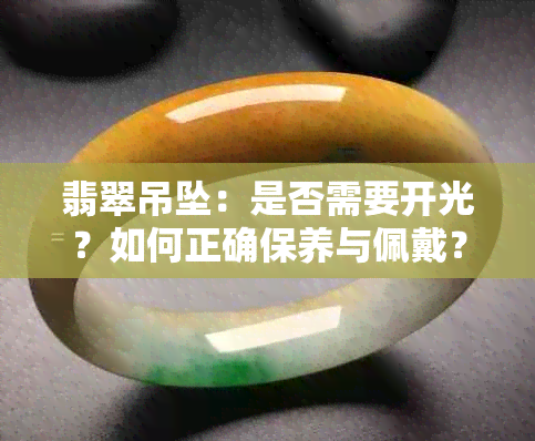 翡翠吊坠：是否需要开光？如何正确保养与佩戴？