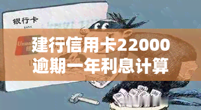 建行信用卡22000逾期一年利息计算及相关后果：10000逾期两年的情况如何？