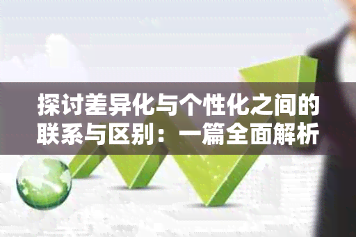 探讨差异化与个性化之间的联系与区别：一篇全面解析用户需求的文章