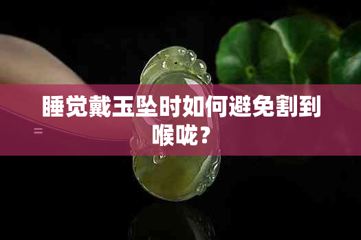 睡觉戴玉坠时如何避免割到喉咙？