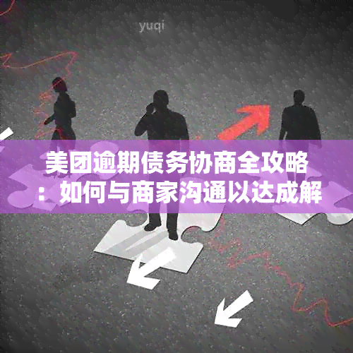 美团逾期债务协商全攻略：如何与商家沟通以达成解决方案