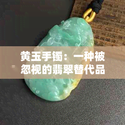 黄玉手镯：一种被忽视的翡翠替代品？探讨其独特魅力与佩戴原因