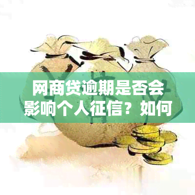 网商贷逾期是否会影响个人？如何解决逾期问题以避免上？