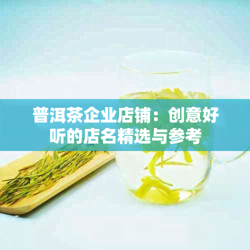 普洱茶企业店铺：创意好听的店名精选与参考