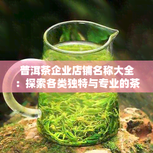 普洱茶企业店铺名称大全：探索各类独特与专业的茶叶及经营空间