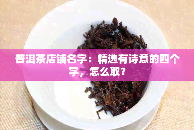 普洱茶店铺名字：精选有诗意的四个字，怎么取？