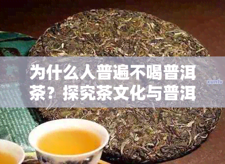 为什么人普遍不喝普洱茶？探究茶文化与普洱茶的关系