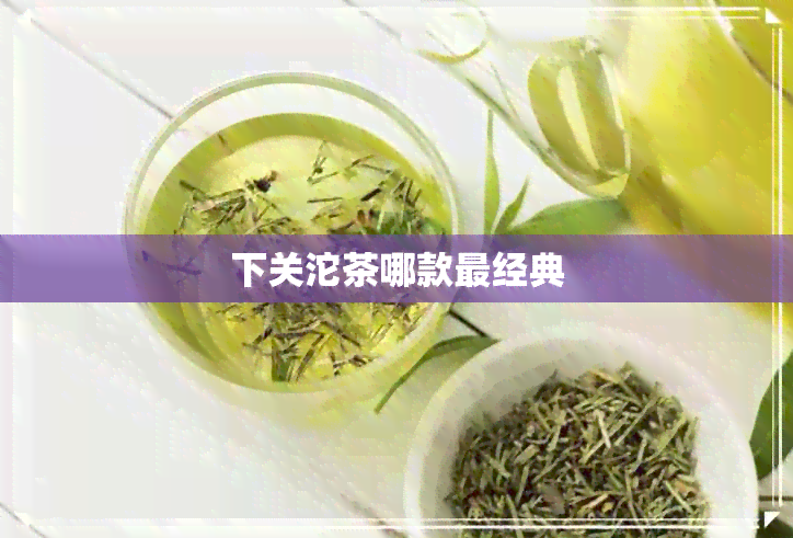 下关沱茶哪款最经典