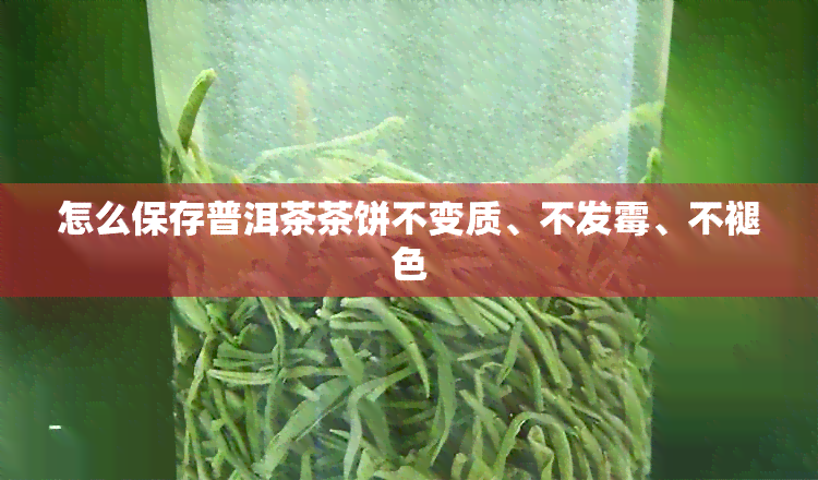 怎么保存普洱茶茶饼不变质、不发霉、不褪色