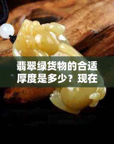 翡翠绿货物的合适厚度是多少？现在一般行情如何？