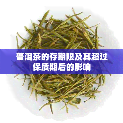 普洱茶的存期限及其超过保质期后的影响