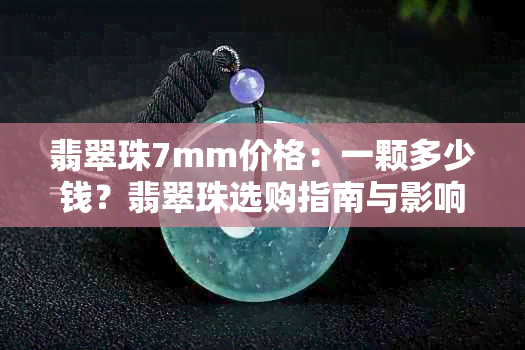 翡翠珠7mm价格：一颗多少钱？翡翠珠选购指南与影响价格的因素分析