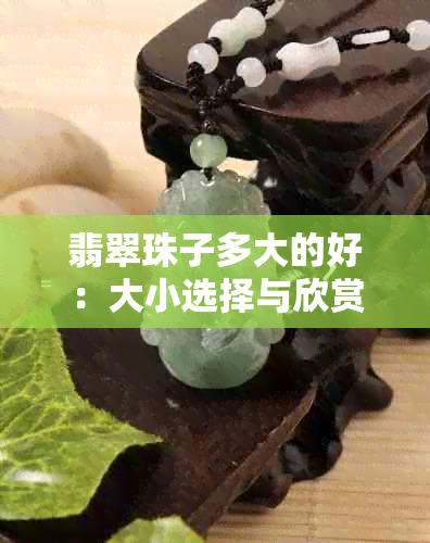 翡翠珠子多大的好：大小选择与欣赏