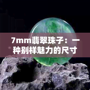 7mm翡翠珠子：一种别样魅力的尺寸选择与价值解析