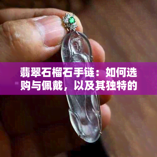 翡翠石榴石手链：如何选购与佩戴，以及其独特的石榴功效