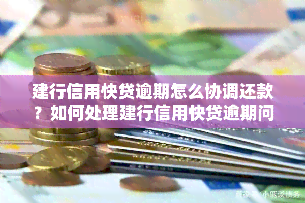 建行信用快贷逾期怎么协调还款？如何处理建行信用快贷逾期问题？