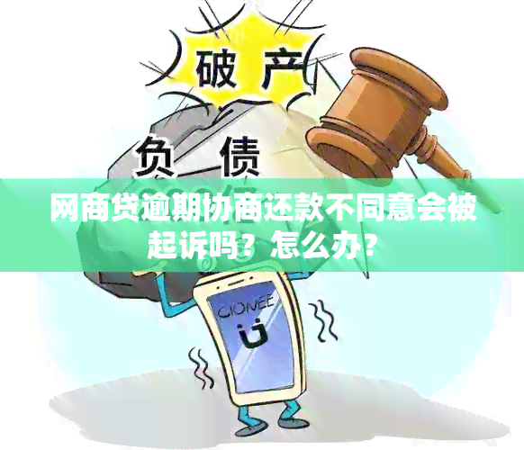 网商贷逾期协商还款不同意会被起诉吗？怎么办？