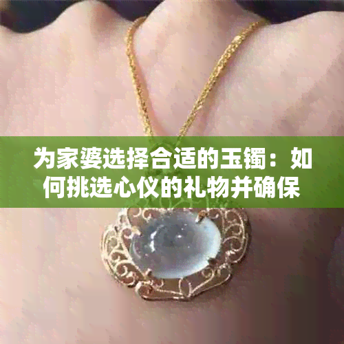 为家婆选择合适的玉镯：如何挑选心仪的礼物并确保其适合？