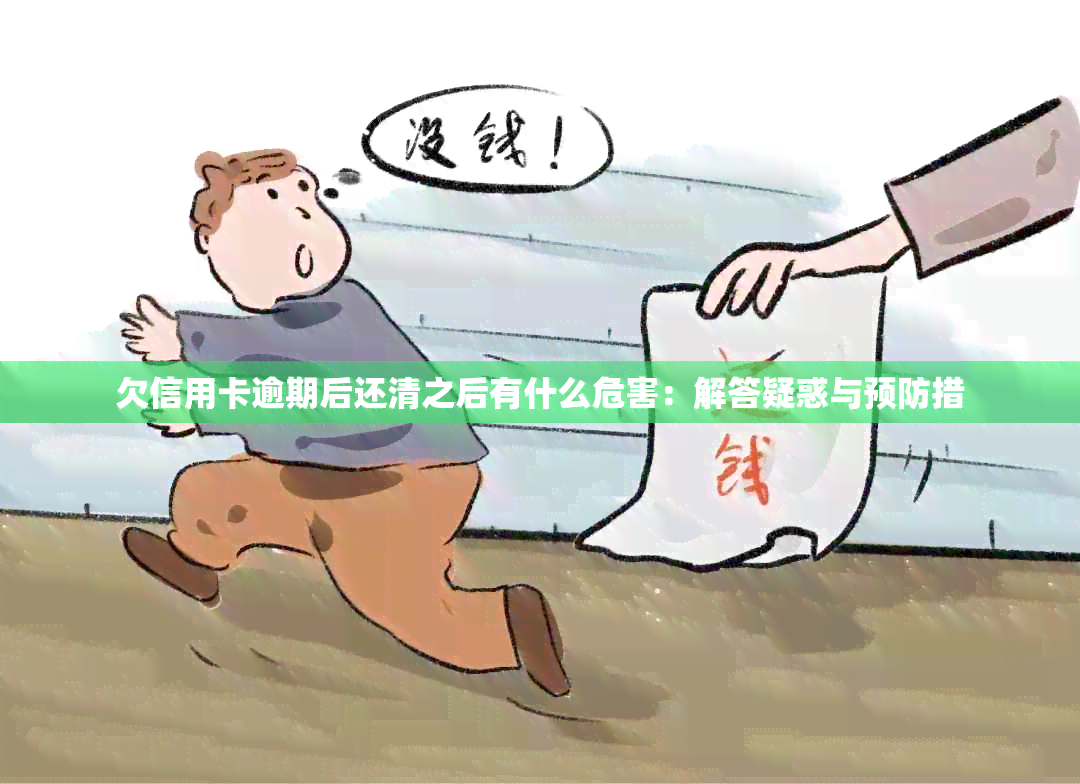 欠信用卡逾期后还清之后有什么危害：解答疑惑与预防措