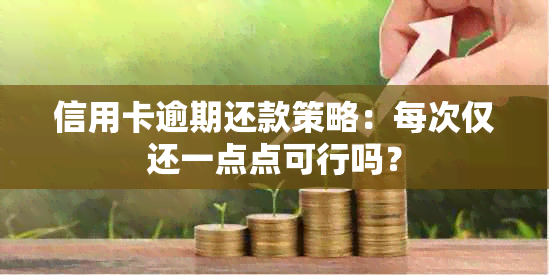 信用卡逾期还款策略：每次仅还一点点可行吗？