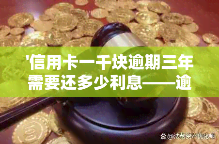 '信用卡一千块逾期三年需要还多少利息——逾期时间与利息计算详解'