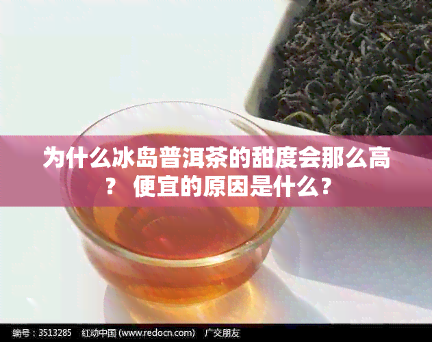 为什么冰岛普洱茶的甜度会那么高？ 便宜的原因是什么？