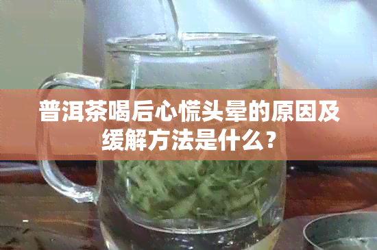 普洱茶喝后心慌头晕的原因及缓解方法是什么？