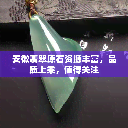 安徽翡翠原石资源丰富，品质上乘，值得关注