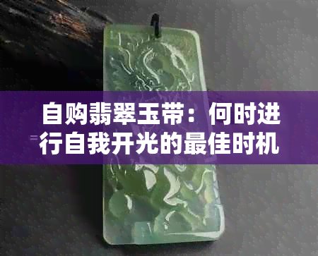 自购翡翠玉带：何时进行自我开光的更佳时机？