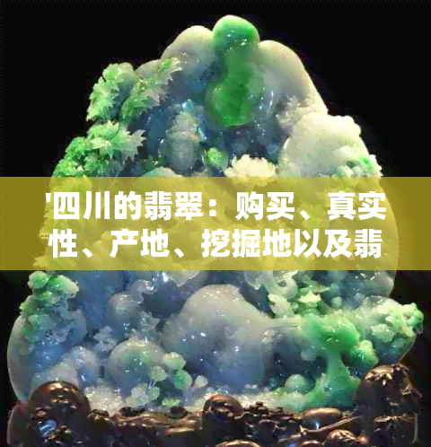 '四川的翡翠：购买、真实性、产地、挖掘地以及翡翠城'