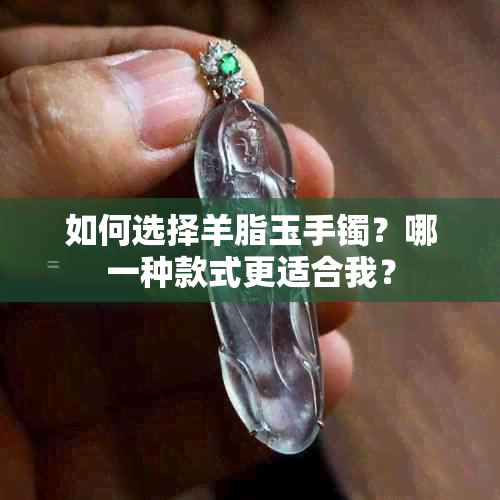 如何选择羊脂玉手镯？哪一种款式更适合我？