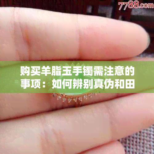 购买羊脂玉手镯需注意的事项：如何辨别真伪和田羊脂玉手镯