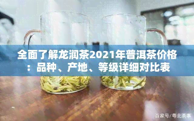 全面了解龙润茶2021年普洱茶价格：品种、产地、等级详细对比表