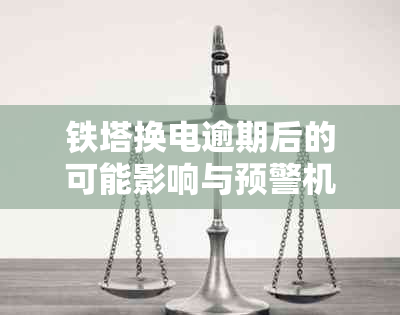 铁塔换电逾期后的可能影响与预警机制：铁塔是否会发出报警信号？