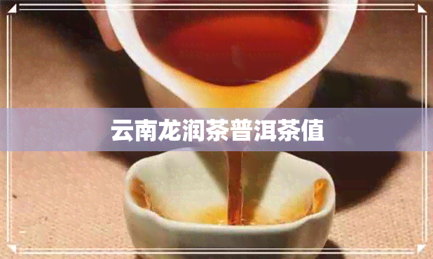 云南龙润茶普洱茶值