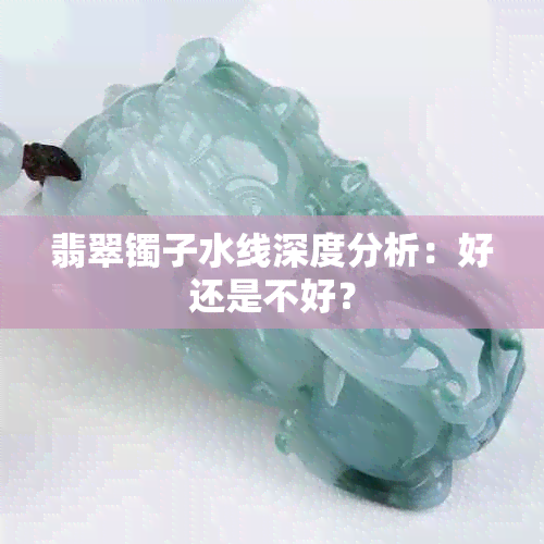 翡翠镯子水线深度分析：好还是不好？