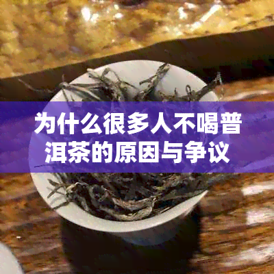 为什么很多人不喝普洱茶的原因与争议：喝不惯熟普洱还是健考量？