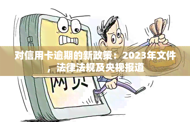 对信用卡逾期的新政策：2023年文件，法律法规及央视报道