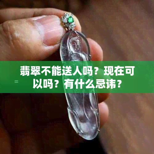 翡翠不能送人吗？现在可以吗？有什么忌讳？