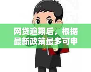 网贷逾期后，根据最新政策最多可申请减免多少违约金？