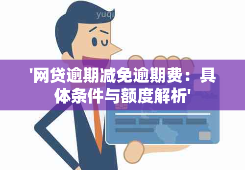 '网贷逾期减免逾期费：具体条件与额度解析'