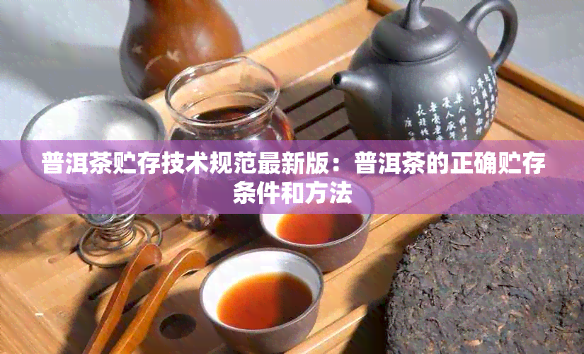 普洱茶贮存技术规范最新版：普洱茶的正确贮存条件和方法