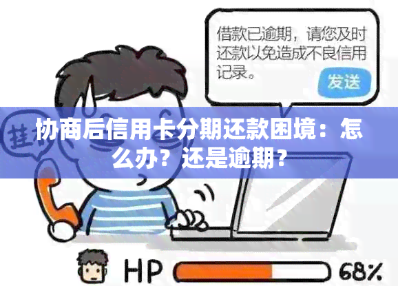 协商后信用卡分期还款困境：怎么办？还是逾期？