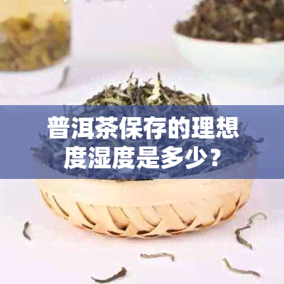 普洱茶保存的理想度湿度是多少？