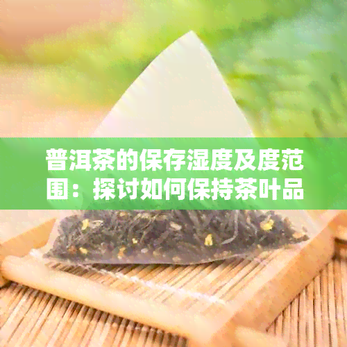 普洱茶的保存湿度及度范围：探讨如何保持茶叶品质