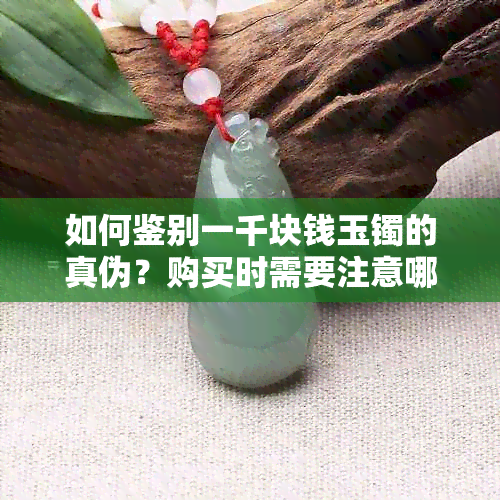 如何鉴别一千块钱玉镯的真伪？购买时需要注意哪些事项？