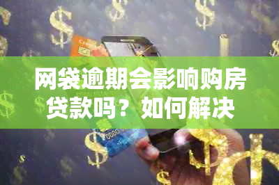 网袋逾期会影响购房贷款吗？如何解决逾期问题以顺利办理房贷？