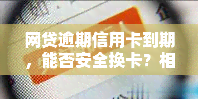 网贷逾期信用卡到期，能否安全换卡？相关疑问解答