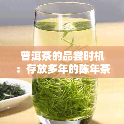 普洱茶的品尝时机：存放多年的陈年茶叶与口感的秘密解析