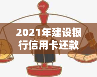 2021年建设银行信用卡还款宽限政策详细解读，了解您的宝贵时间